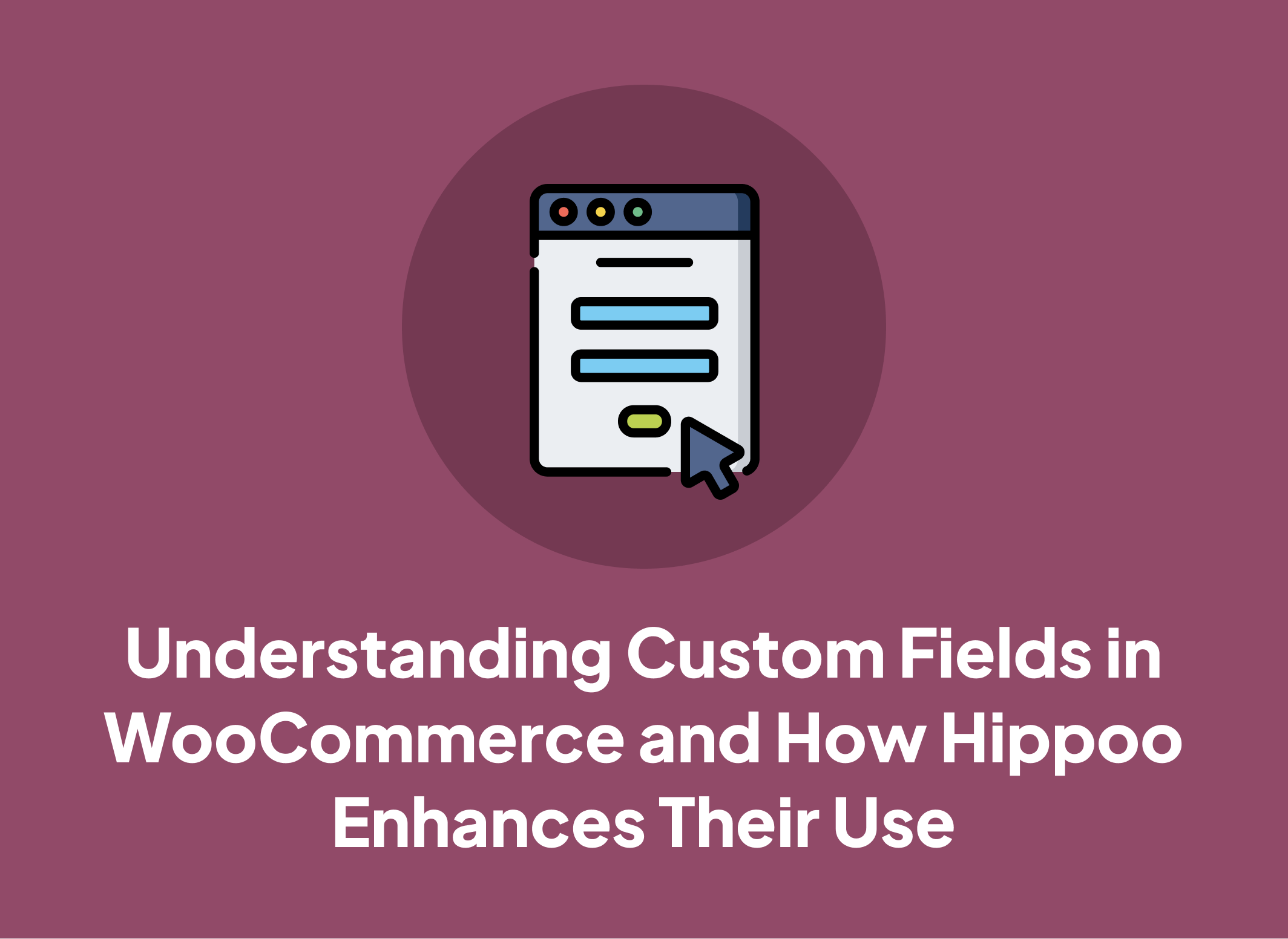 Understanding Custom Fields in WooCommerce and How Hippoo Enhances Their Use